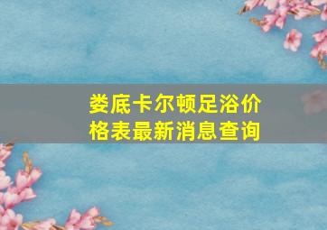 娄底卡尔顿足浴价格表最新消息查询