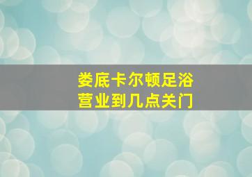 娄底卡尔顿足浴营业到几点关门