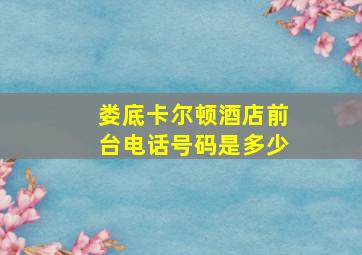 娄底卡尔顿酒店前台电话号码是多少