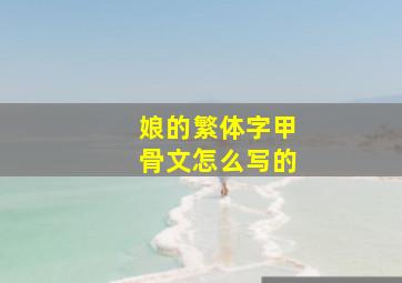 娘的繁体字甲骨文怎么写的