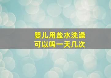 婴儿用盐水洗澡可以吗一天几次