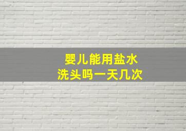 婴儿能用盐水洗头吗一天几次