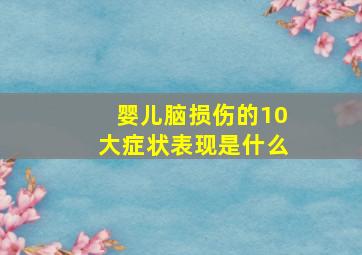 婴儿脑损伤的10大症状表现是什么