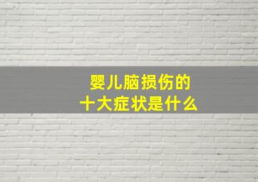 婴儿脑损伤的十大症状是什么