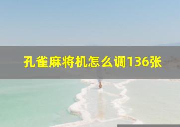 孔雀麻将机怎么调136张