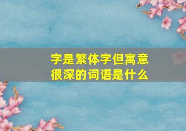 字是繁体字但寓意很深的词语是什么