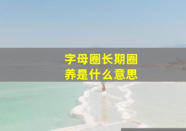 字母圈长期圈养是什么意思