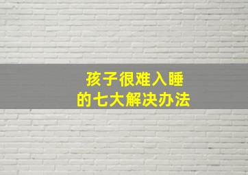 孩子很难入睡的七大解决办法