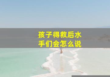 孩子得救后水手们会怎么说