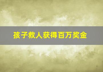 孩子救人获得百万奖金