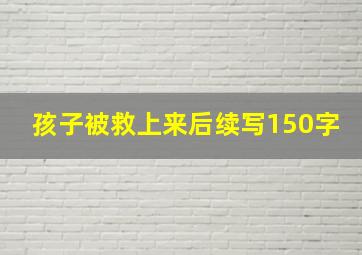 孩子被救上来后续写150字