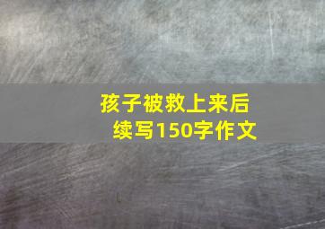 孩子被救上来后续写150字作文