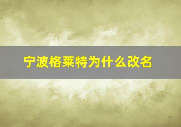 宁波格莱特为什么改名