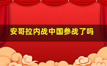 安哥拉内战中国参战了吗