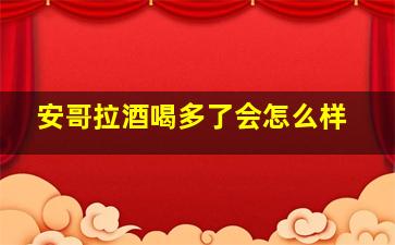 安哥拉酒喝多了会怎么样