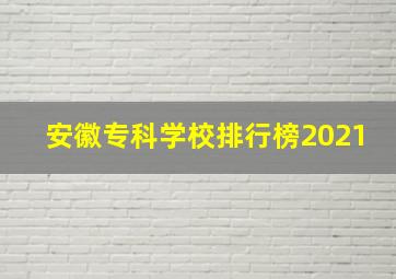 安徽专科学校排行榜2021