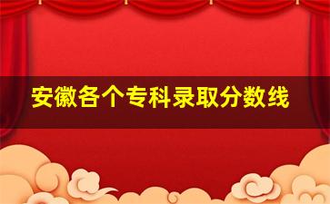 安徽各个专科录取分数线