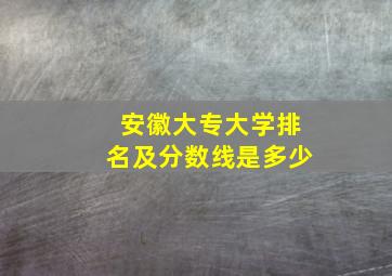 安徽大专大学排名及分数线是多少