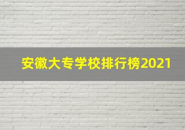 安徽大专学校排行榜2021