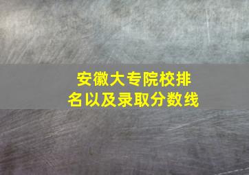 安徽大专院校排名以及录取分数线