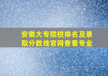 安徽大专院校排名及录取分数线官网查看专业