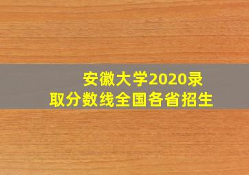 安徽大学2020录取分数线全国各省招生