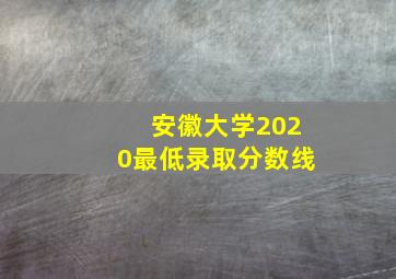 安徽大学2020最低录取分数线