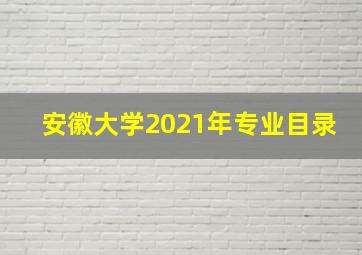 安徽大学2021年专业目录