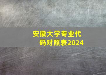 安徽大学专业代码对照表2024