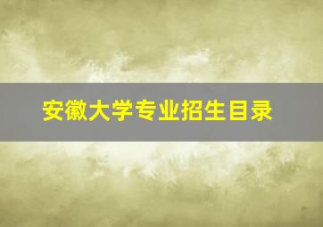 安徽大学专业招生目录