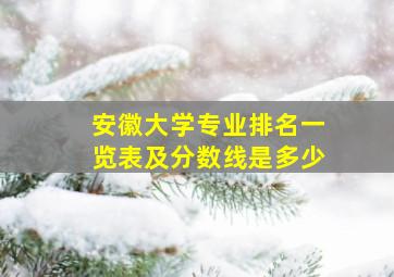 安徽大学专业排名一览表及分数线是多少