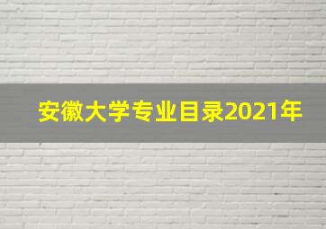 安徽大学专业目录2021年