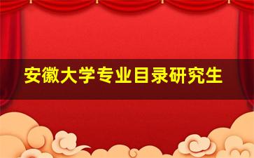 安徽大学专业目录研究生