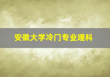 安徽大学冷门专业理科