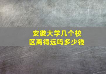 安徽大学几个校区离得远吗多少钱