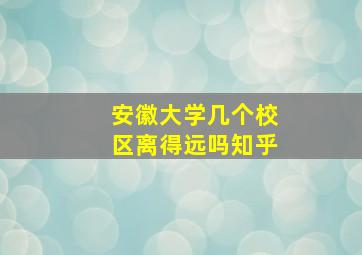 安徽大学几个校区离得远吗知乎