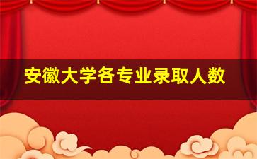 安徽大学各专业录取人数