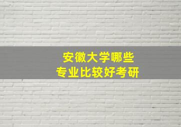 安徽大学哪些专业比较好考研