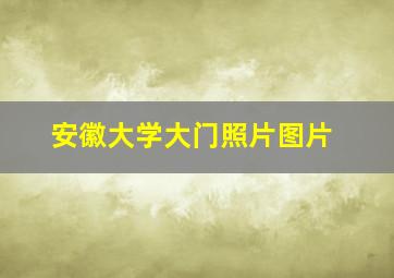 安徽大学大门照片图片