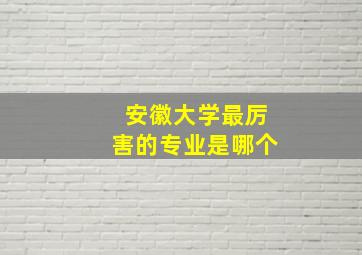 安徽大学最厉害的专业是哪个