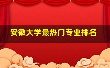 安徽大学最热门专业排名