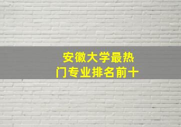 安徽大学最热门专业排名前十