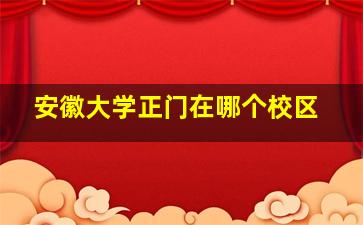 安徽大学正门在哪个校区