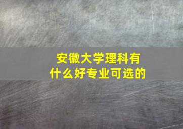 安徽大学理科有什么好专业可选的