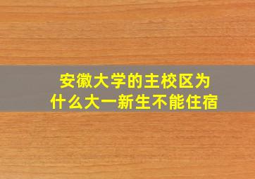 安徽大学的主校区为什么大一新生不能住宿