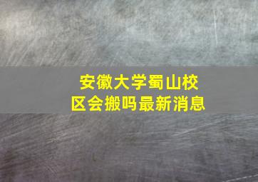 安徽大学蜀山校区会搬吗最新消息