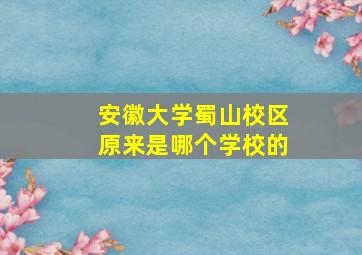 安徽大学蜀山校区原来是哪个学校的