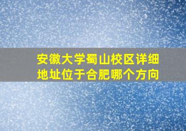 安徽大学蜀山校区详细地址位于合肥哪个方向