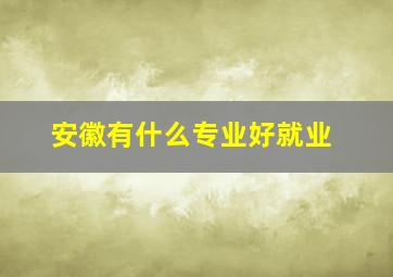 安徽有什么专业好就业