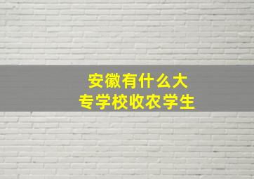 安徽有什么大专学校收农学生